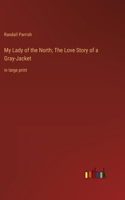 My Lady of the North; The Love Story of a Gray-Jacket