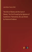 The Evils of Slavery and the Cure of Slavery. The First Proved by the Opinions of Southerners Themselves, the Last Shown by Historical Evidence