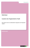 Luanda eine fragmentierte Stadt: Eine Analyse über die sozialräumliche Segregation der Hauptstadt Angolas