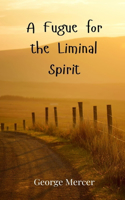 A Fugue for the Liminal Spirit