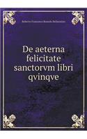 De aeterna felicitate sanctorvm libri qvinqve: (French)