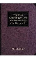 The Irish Church Question a Letter to the Clergy of the Diocese of Ely