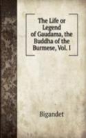 Life or Legend of Gaudama, the Buddha of the Burmese, Vol. I.