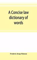 A concise law dictionary of words, phrases, and maxims