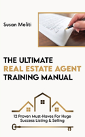 Ultimate Real Estate Agent Training Manual: 12 Proven Must-Haves For Huge Success Listing & Selling