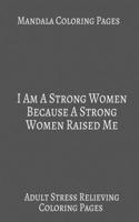 Mandala Coloring book I Am A Strong Women Because A Strong Women Raised Me: Adult Stress Relieving Coloring Mandala patterns. Gifts For Women Empowerment.