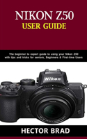Nikon Z50 Users Guide: The Beginner to Expert Guide to Using Your Nikon Z50 with Tips and Tricks for seniors, Beginners & First-Time Users