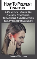 How To Prevent Tinnitus: How To Manage Tinnitus: A Practical Guide To Managing, preventing And Living With Tinnitus