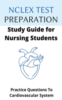 NCLEX Test Preparation Study Guide for Nursing Students: Practice Questions To Cardiovascular System: Nclex Rn Examination