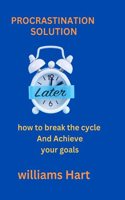 Procrastination solution: How to Break the Cycle and Achieve Your Goals