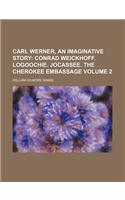 Carl Werner, an Imaginative Story Volume 2; Conrad Weickhoff. Logoochie. Jocassee. the Cherokee Embassage