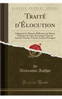 Traitï¿½ d'ï¿½locution: Indiquant Les Moyens d'Obtenir Une Bonne ï¿½mission de Voix, de Corriger Tous Les Accents Vicieux, Tous Les Accents ï¿½trangers (Classic Reprint): Indiquant Les Moyens d'Obtenir Une Bonne ï¿½mission de Voix, de Corriger Tous Les Accents Vicieux, Tous Les Accents ï¿½trangers (Classic Reprint)