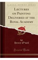 Lectures on Painting Delivered at the Royal Academy (Classic Reprint)