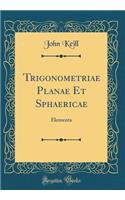 Trigonometriae Planae Et Sphaericae: Elementa (Classic Reprint)