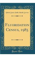 Fluoridation Census, 1985 (Classic Reprint)