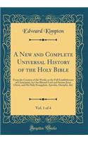 A New and Complete Universal History of the Holy Bible, Vol. 1 of 4: From the Creation of the World, to the Full Establishment of Christianity, by Our Blessed Lord and Saviour Jesus Christ, and His Holy Evangelists, Apostles, Disciples, &C