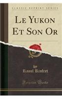 Le Yukon Et Son or (Classic Reprint)