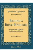 Behind a Brass Knocker: Some Grim Realities in Picture and Prose (Classic Reprint)