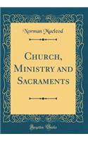 Church, Ministry and Sacraments (Classic Reprint)