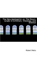 The New Apologetic; Or, the Down-Grade in Criticism, Theology, and Science