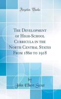 The Development of High-School Curricula in the North Central States from 1860 to 1918 (Classic Reprint)