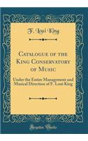 Catalogue of the King Conservatory of Music: Under the Entire Management and Musical Direction of F. Loui King (Classic Reprint)