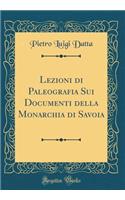 Lezioni di Paleografia Sui Documenti della Monarchia di Savoia (Classic Reprint)