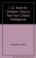 I. Q. Tests for Children: How to Test Your Child's Intelligence
