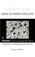 King Alfred's English, a History of the Language We Speak and Why We Should Be Glad We Do