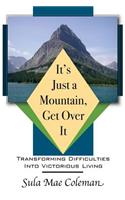 It's Just A Mountain, Get Over It: Transforming Difficulties Into Victorious Living(1 It's Just a Mountain, Get Over It)