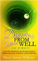 Drawing from Your Well-The Pursuit: A Young Woman's 20 - Year Journey Through Pain, Passion and Purpose