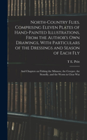 North-country Flies. Comprising Eleven Plates of Hand-painted Illustrations, From the Author's own Drawings, With Particulars of the Dressings and Season of Each fly; and Chapters on Fishing the Minnow, the Creeper, the Stonefly, and the Worm in Cl