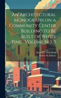 Architectural Monograph on a Community Center Building to be Built of White Pine. Volume No. 5