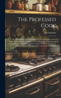 The Professed Cook; or, The Modern art of Cookery, Pastry, and Confectionary, Made Plain and Easy. Consisting of the Most Approved Methods in the French as Well as English Cookery. In Which the French Names of all the Different Dishes are Given and