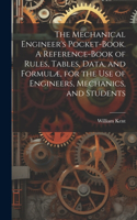 Mechanical Engineer's Pocket-book. A Reference-book of Rules, Tables, Data, and Formulæ, for the Use of Engineers, Mechanics, and Students