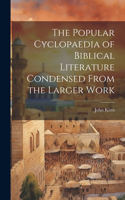 Popular Cyclopaedia of Biblical Literature Condensed From the Larger Work