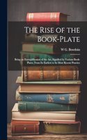 Rise of the Book-plate; Being an Exemplification of the art, Signified by Various Book-plates, From its Earliest to its Most Recent Practice