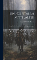 Hospital im Mittelalter: Beitrag zu der Geschichte der Wohlthätigkeitsstiftungen