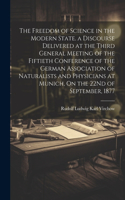 Freedom of Science in the Modern State. a Discourse Delivered at the Third General Meeting of the Fiftieth Conference of the German Association of Naturalists and Physicians at Munich, On the 22Nd of September, 1877