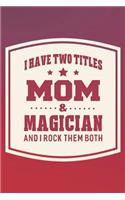 I Have Two Titles Mom & Magician And I Rock Them Both: Family life grandpa dad men father's day gift love marriage friendship parenting wedding divorce Memory dating Journal Blank Lined Note Book