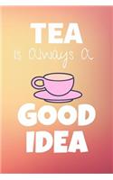 Tea Is Always A Good Idea: Tasting Journal & Tea Drinking Notebook - Quotes Diary To Draw Write In (110 Pages, 6 x 9 in) Gift For Family, Students, Kids, Girl, School(1 Tea Notebooks)