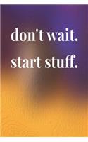 Don't Wait Start Stuff