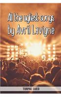 All the ugliest songs by Avril Lavigne: Funny notebook for fan. These books are gifts, collectibles or birthday card for kids boys men. Joke present for Avril Lavigne fans (Read the descri