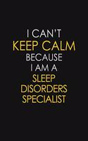 I Can't Keep Calm Because I Am A Sleep Disorders Specialist: Motivational: 6X9 unlined 129 pages Notebook writing journal