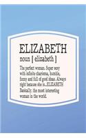 Elizabeth Noun [ Elizabeth ] the Perfect Woman Super Sexy with Infinite Charisma, Funny and Full of Good Ideas. Always Right Because She Is... Elizabeth: First Name Funny Sayings Personalized Customized Names Women Girl Mother's Day Gift Notebook Journal