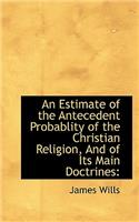 An Estimate of the Antecedent Probablity of the Christian Religion, and of Its Main Doctrines