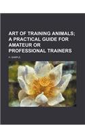 Art of Training Animals; A Practical Guide for Amateur or Professional Trainers