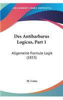 Des Antibarbarus Logicus, Part 1: Allgemeine Formule Logik (1853)(French)