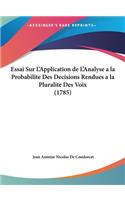 Essai Sur L'Application de L'Analyse a la Probabilite Des Decisions Rendues a la Pluralite Des Voix (1785): (French)