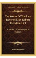 Works of the Late Reverend Mr. Robert Riccaltoun V1: Minister of the Gospel at Hobkirk